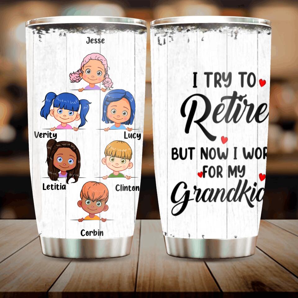 Personalized Grandma/Grandpa Tumbler - Up to 6 Grandkids - I Try To Retire But Now I Work For My Grandkids - MYEIS0