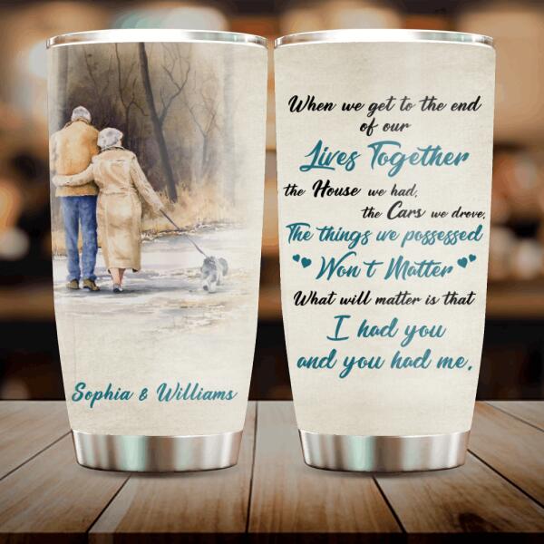 Personalized Old Couple Tumbler - Best Gift Idea For Grandparents - What Will Matter Is That I Had You And You Had Me