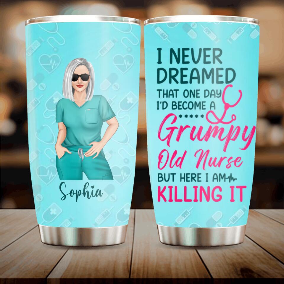 Personalized Grumpy Old Nurse Tumbler - Gift For Nurse/Mother's Day 2023 Gift - I Never Dreamed That One Day I'd Become A Grumpy Old Nurse, But Here I Am Killing It