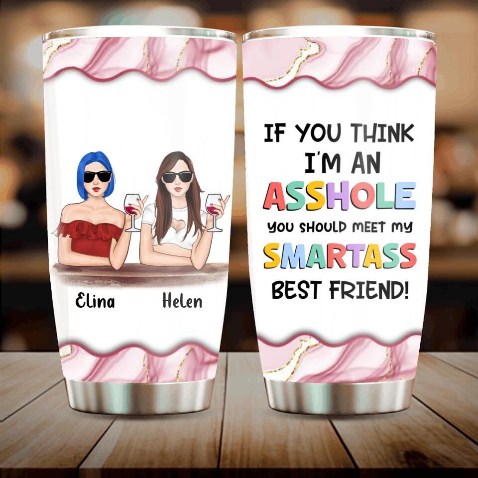 Personalized Friends Tumbler - Up to 4 Girls - Gift Idea For Friends/Sisters - If You Think I'm An Asshole You Should Meet My Smartass Best Friend
