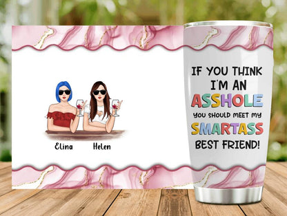 Personalized Friends Tumbler - Up to 4 Girls - Gift Idea For Friends/Sisters - If You Think I'm An Asshole You Should Meet My Smartass Best Friend