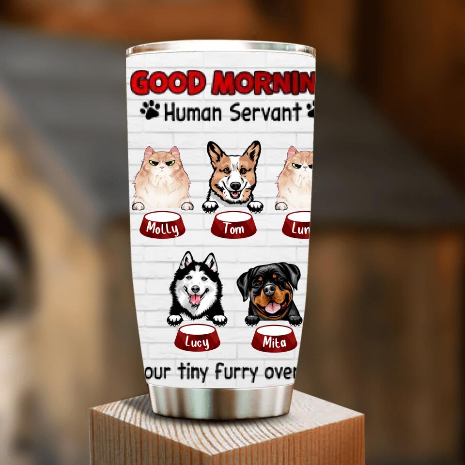 Personalized Pet Tumbler - Gift for Dog/Cat Lovers - Good Morning Human Servant Tumbler - Up to 5 Pets