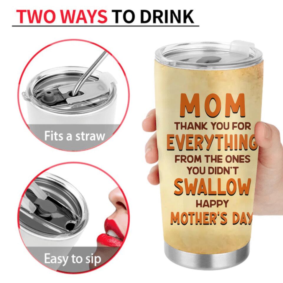 Personalized Happy Mother's Day Tumbler - Mother's Day Gift Idea - Mom Thank You For Everything From The Ones You Didn't Swallow