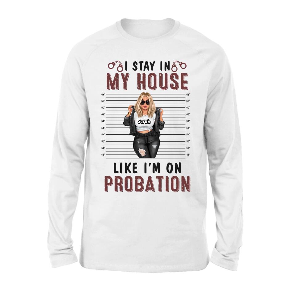 Personalized Girl Shirt/Long sleeve/Sweatshirt/Hoodie - Gift Idea For Girl - I Stay In My House Like I'm On Probation