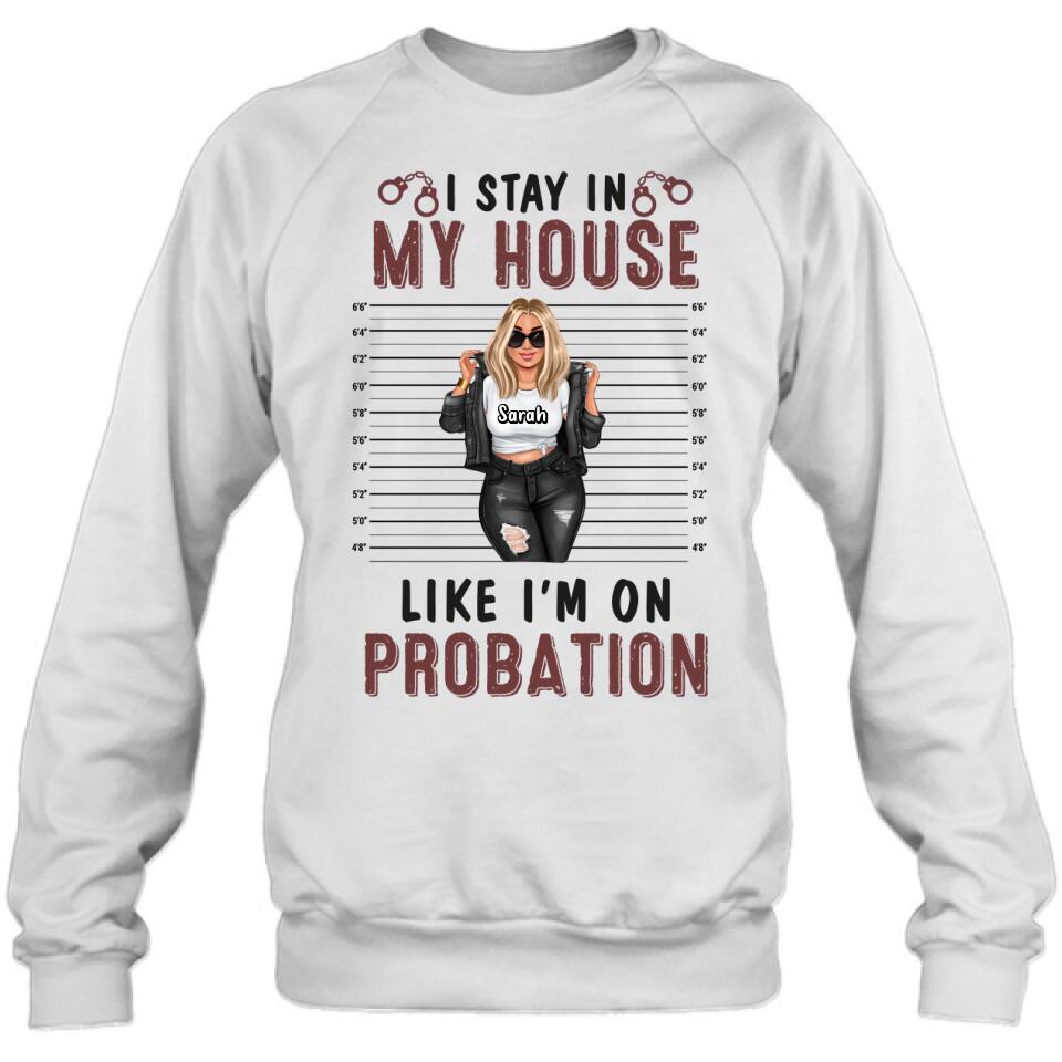 Personalized Girl Shirt/Long sleeve/Sweatshirt/Hoodie - Gift Idea For Girl - I Stay In My House Like I'm On Probation