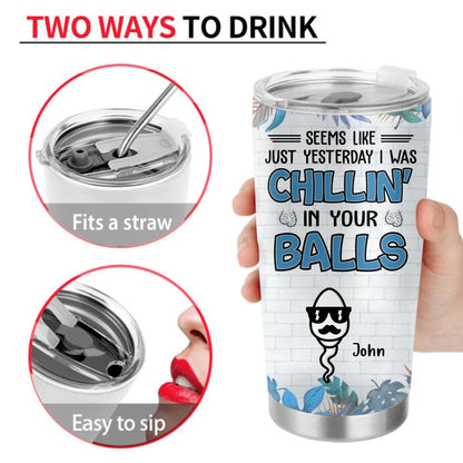 Personalized Chillin' Tumbler - Father's Day Gift Idea - Seems Like Just Yesterday I Was Chillin' in Your Balls