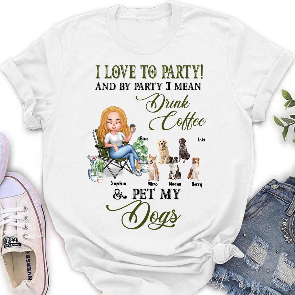 Personalized Pet Mom T-shirt/Long Sleeve/Sweatshirt/Hoodie - Up to 5 Pets - Mother's Day Gift Idea For Dog/Cat/Chicken/Rabbit Lovers - I Love To Party And By Party I Mean Drink Coffee & Pet My Dogs