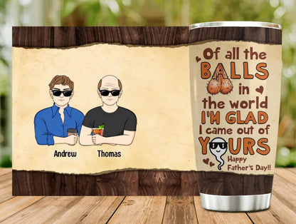 Personalized Happy Father's Day Tumbler - Up to 4 Kids - Gift Idea For Father's Day - Of All The Balls In The World I'm Glad I Came Out Of Yours