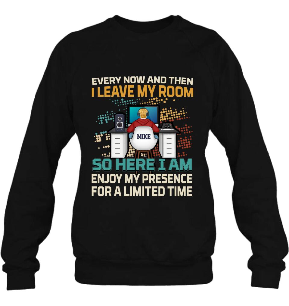 Personalized Gamer T-shirt/Long Sleeve/Sweatshirt/Hoodie - Gift Idea For Gaming Lovers - Every Now And Then I Leave My Room So Here I Am Enjoy My Presence For A Limited Time