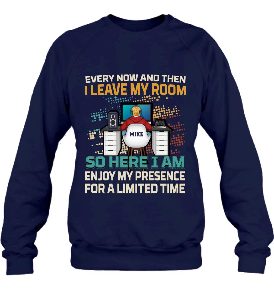 Personalized Gamer T-shirt/Long Sleeve/Sweatshirt/Hoodie - Gift Idea For Gaming Lovers - Every Now And Then I Leave My Room So Here I Am Enjoy My Presence For A Limited Time