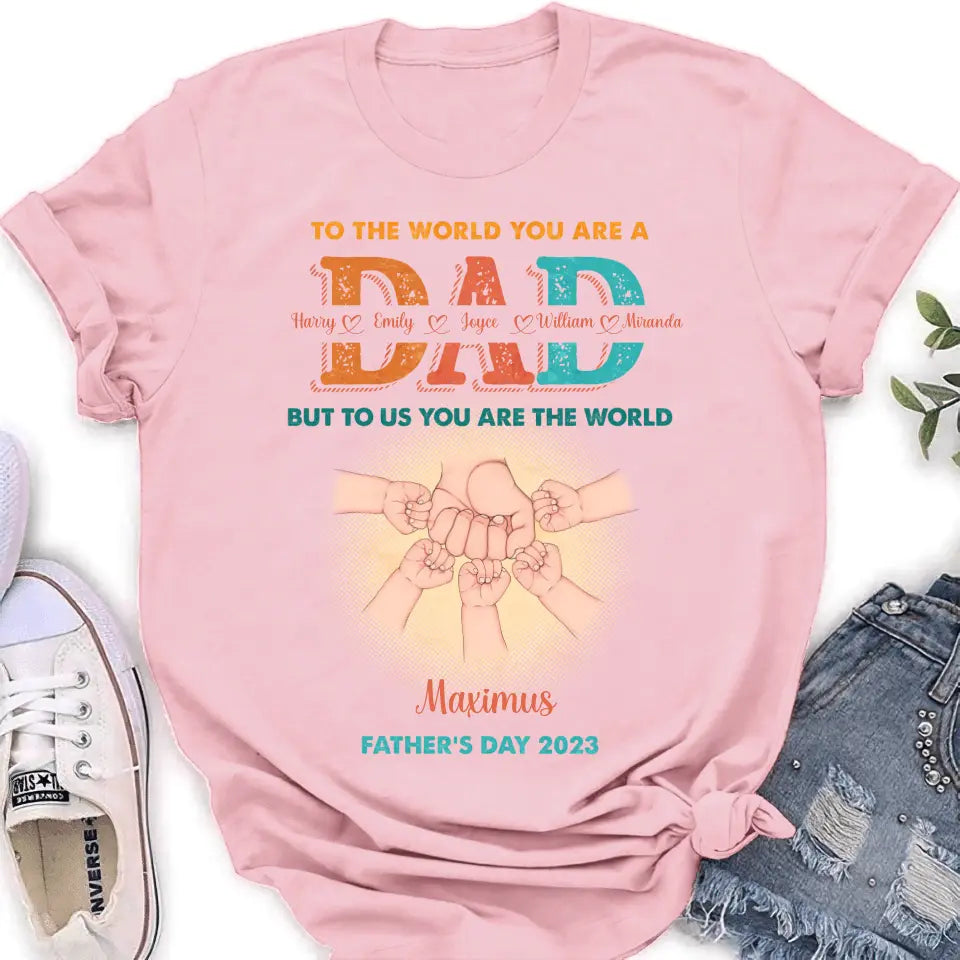 Personalized Dad Shirt/Hoodie - Up to 5 Kids - Father's Day Gift Idea - To The World You Are A Dad But To Us You Are The World