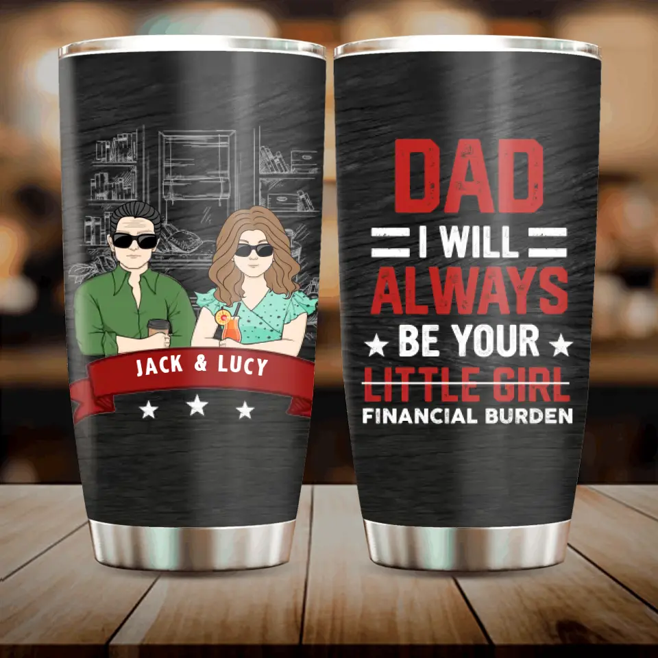 Personalized Dad & Daughter Tumbler - Father's Day Gift From Daughter - Dad I Will Always Be Your Financial Burden
