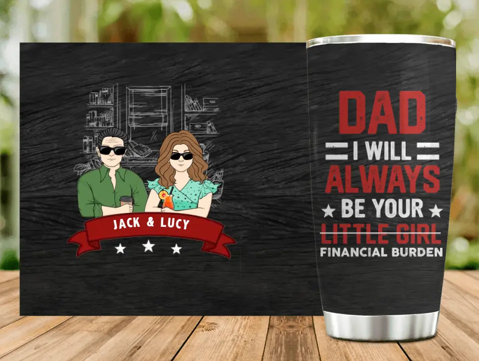 Personalized Dad & Daughter Tumbler - Father's Day Gift From Daughter - Dad I Will Always Be Your Financial Burden