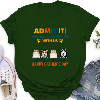 Personalized Pets Dad T-Shirt - Happy Father's Day - Admit It Life Would Be Boring With Us