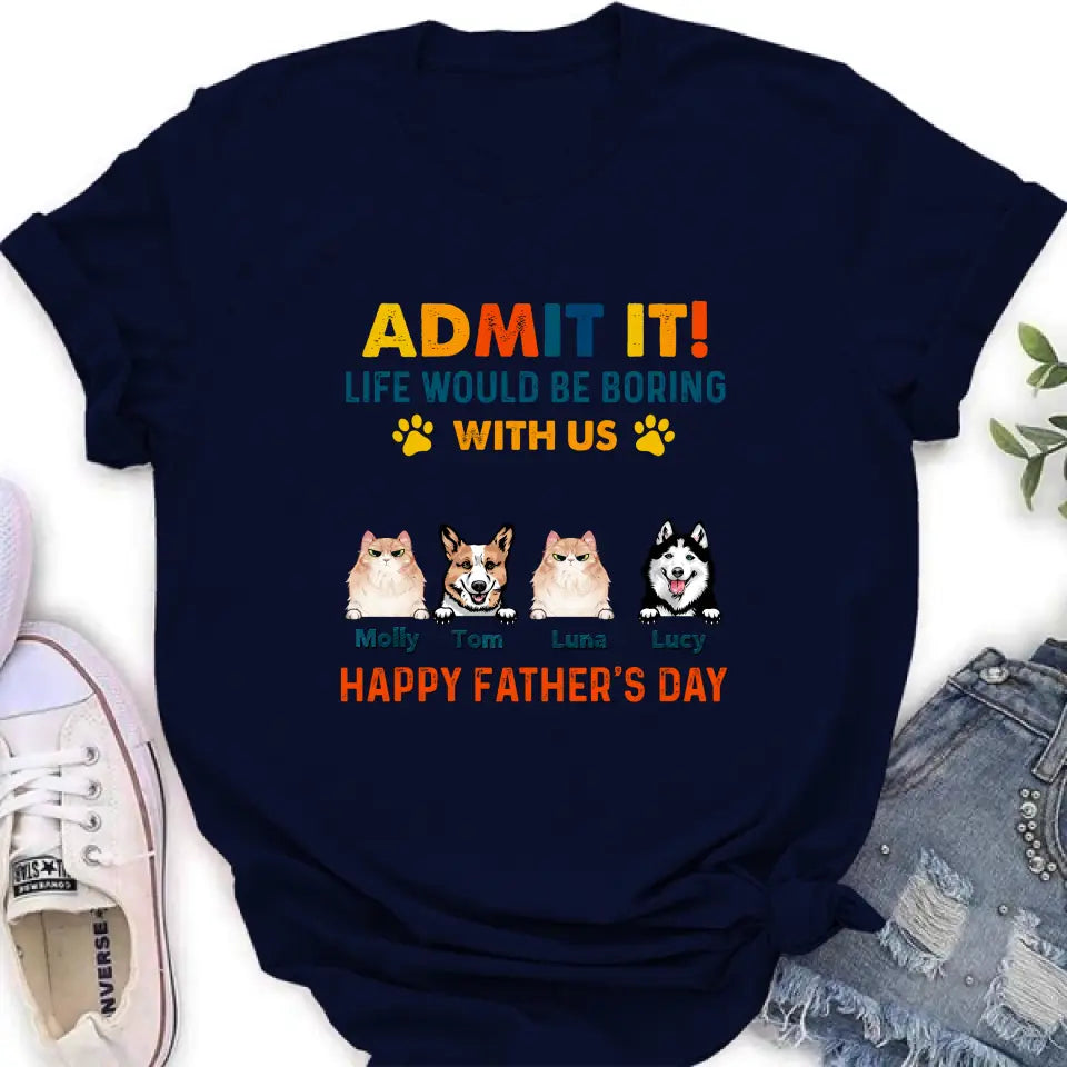 Personalized Pets Dad T-Shirt - Happy Father's Day - Admit It Life Would Be Boring With Us