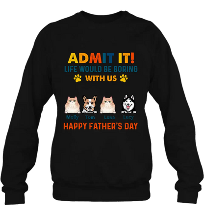Personalized Pets Dad T-Shirt - Happy Father's Day - Admit It Life Would Be Boring With Us