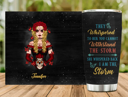 Personalized Sugar Skull Tumbler - Skull Gift For Girl/Birthday Gift - They Whispered To Her You Can Not Withstand The Storm She Whispered Back I Am The Storm