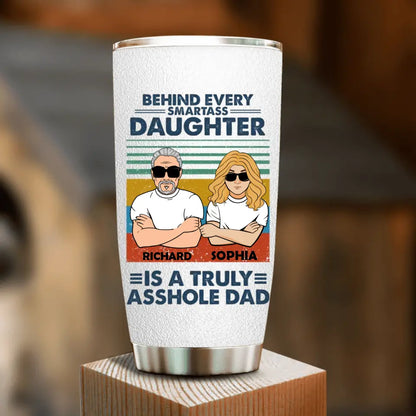 Personalized Dad & Daughter Tumbler - Gift Idea For Father's Day - Behind Every Smartass Daughter Is A Truly Asshole Dad
