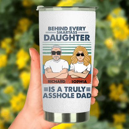 Personalized Dad & Daughter Tumbler - Gift Idea For Father's Day - Behind Every Smartass Daughter Is A Truly Asshole Dad