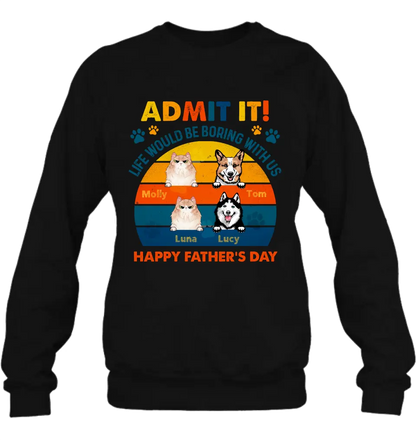 Personalized Pets Dad T-Shirt - Happy Father's Day - Admit It Life Would Be Boring With Us