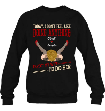 Personalized Couple Sweatshirt/T-Shirt - Gift For Couples - Today I Don't Feel Like Doing Anything Expect My Wife I'd Do Her