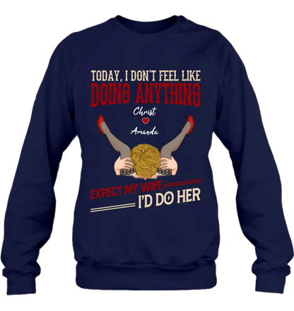 Personalized Couple Sweatshirt/T-Shirt - Gift For Couples - Today I Don't Feel Like Doing Anything Expect My Wife I'd Do Her