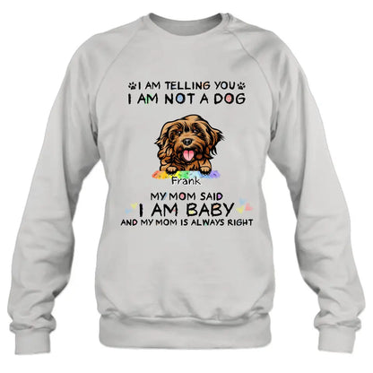 Personalized Pet Mom Shirt/Hoodie - Gift Idea For Dog/Cat Lover/Mother's Day - I Am Telling You I Am Not A Dog My Mom Said I Am A Baby And My Mom Is Always Right