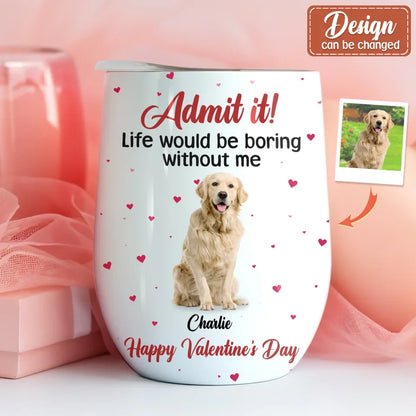 Personalized Dog Wine Tumbler - Upload Photo - Valentine's Day Gift For Dog Lover - Admit It! Life Would Be Boring Without Me