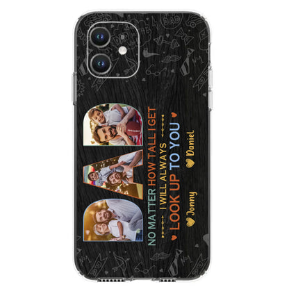 Custom Personalized Dad Photo Phone Case - Father's Day Gift Idea - No Matter How Tall I Get I Will Always Look Up To You - Case for iPhone/Samsung