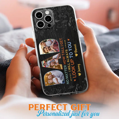 Custom Personalized Dad Photo Phone Case - Father's Day Gift Idea - No Matter How Tall I Get I Will Always Look Up To You - Case for iPhone/Samsung